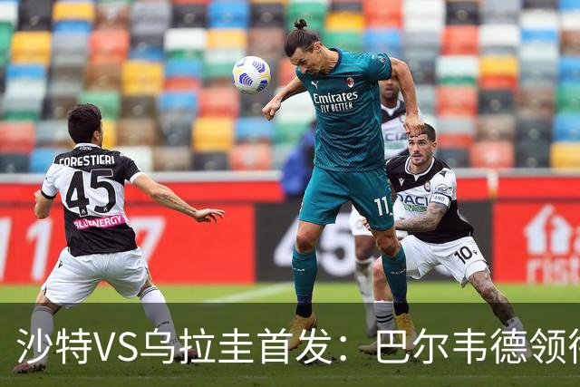 沙特VS乌拉圭首发：巴尔韦德领衔 努涅斯乌加特登场